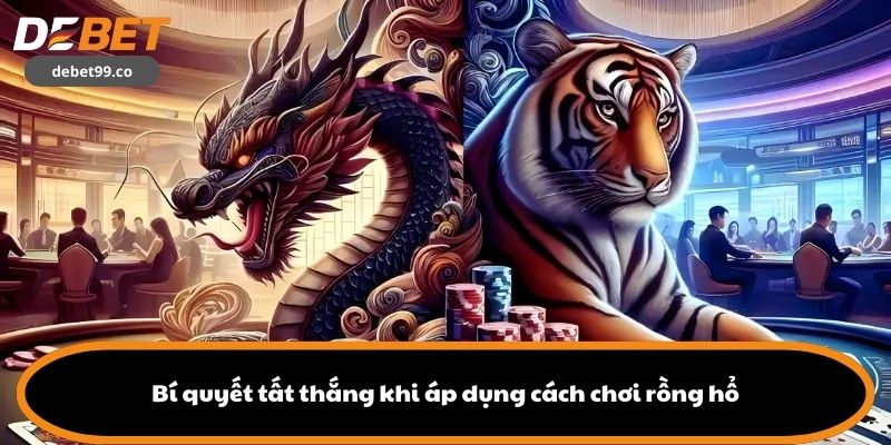 Bí quyết tất thắng khi áp dụng cách chơi rồng hổ