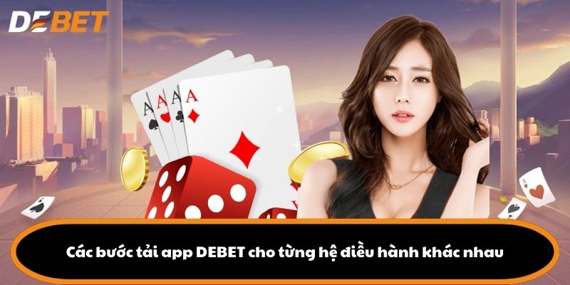 Các bước tải app DEBET cho từng hệ điều hành khác nhau