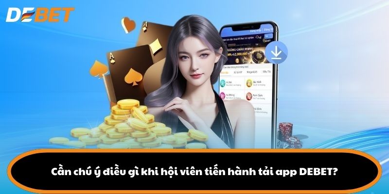Cần chú ý điều gì khi hội viên tiến hành tải app DEBET?