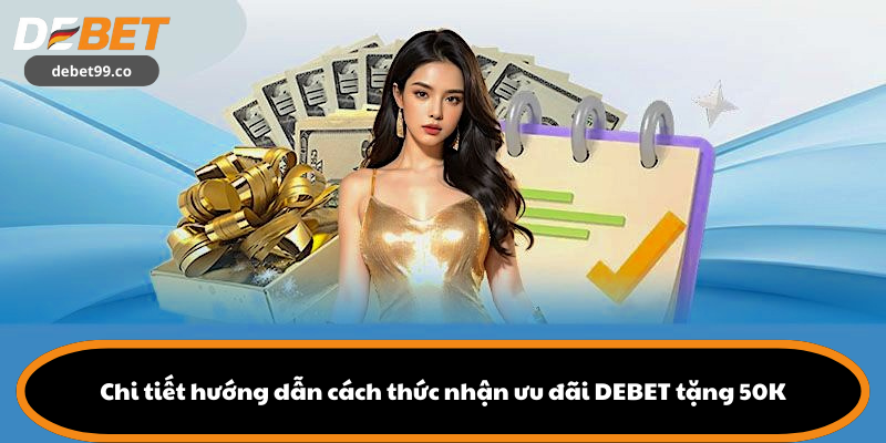 Chi tiết hướng dẫn cách thức nhận ưu đãi DEBET tặng 50K