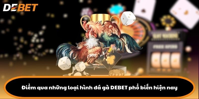 Điểm qua những loại hình đá gà DEBET phổ biến hiện nay