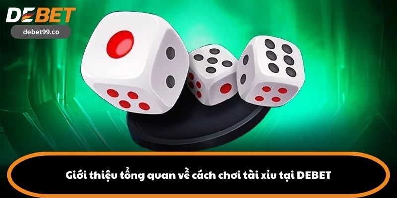 Giới thiệu tổng quan về cách chơi tài xỉu tại DEBET