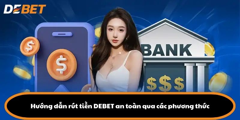 Hướng dẫn rút tiền DEBET an toàn qua các phương thức