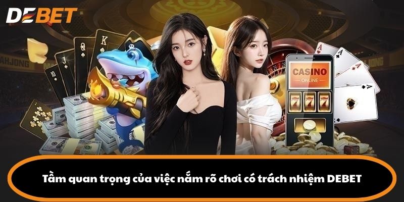 Tầm quan trọng của việc nắm rõ chơi có trách nhiệm DEBET