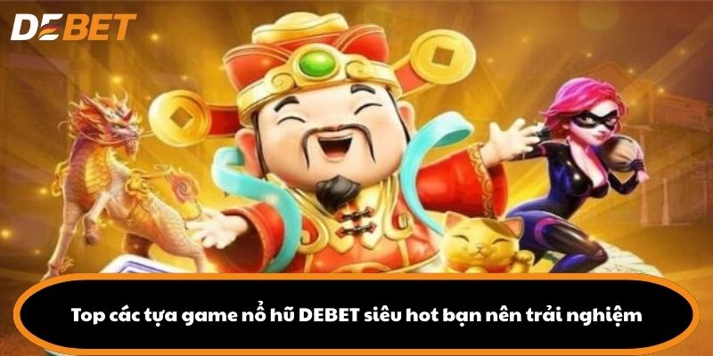 Top các tựa game nổ hũ DEBET siêu hot bạn nên trải nghiệm