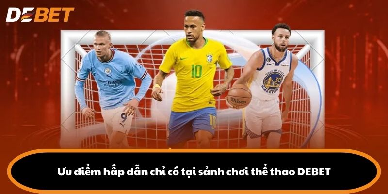 Ưu điểm hấp dẫn chỉ có tại sảnh chơi thể thao DEBET
