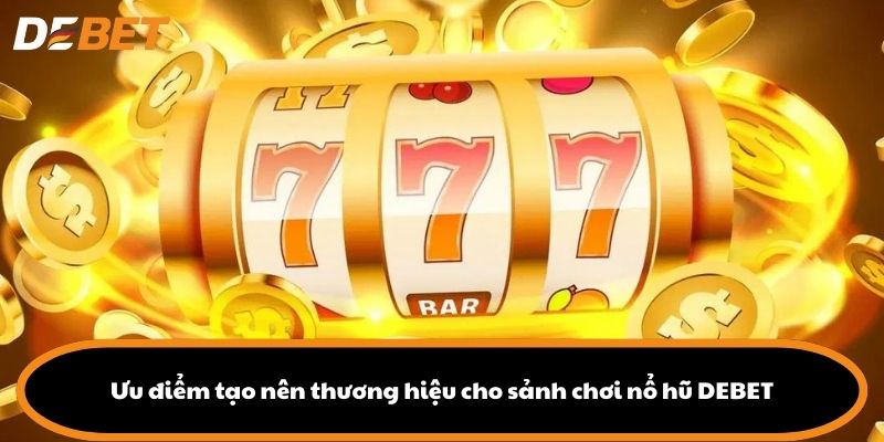 Ưu điểm tạo nên thương hiệu cho sảnh chơi nổ hũ DEBET
