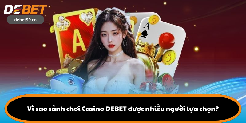 Vì sao sảnh chơi Casino DEBET được nhiều người lựa chọn?